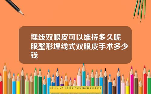 埋线双眼皮可以维持多久呢眼整形埋线式双眼皮手术多少钱