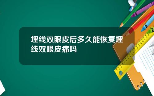 埋线双眼皮后多久能恢复埋线双眼皮痛吗