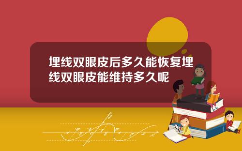 埋线双眼皮后多久能恢复埋线双眼皮能维持多久呢