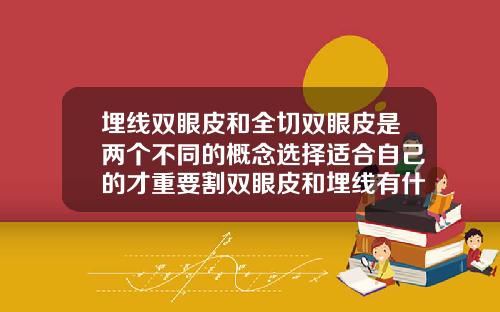 埋线双眼皮和全切双眼皮是两个不同的概念选择适合自己的才重要割双眼皮和埋线有什么区别吗