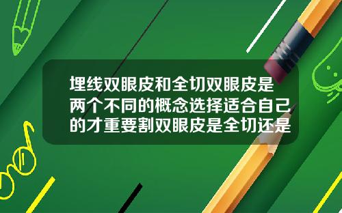 埋线双眼皮和全切双眼皮是两个不同的概念选择适合自己的才重要割双眼皮是全切还是埋线好