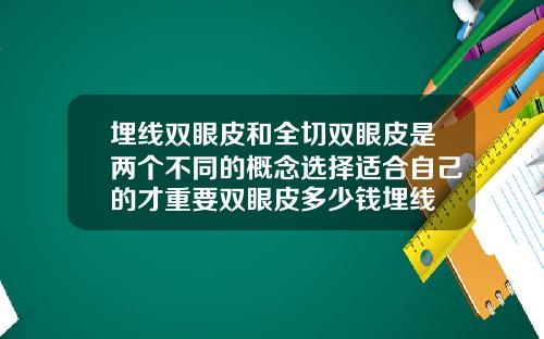 埋线双眼皮和全切双眼皮是两个不同的概念选择适合自己的才重要双眼皮多少钱埋线