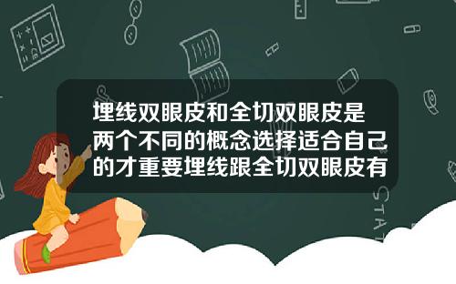 埋线双眼皮和全切双眼皮是两个不同的概念选择适合自己的才重要埋线跟全切双眼皮有什么区别