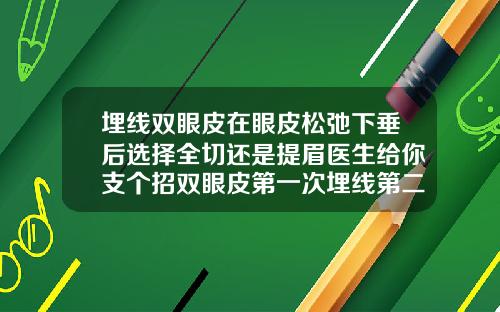 埋线双眼皮在眼皮松弛下垂后选择全切还是提眉医生给你支个招双眼皮第一次埋线第二次全切