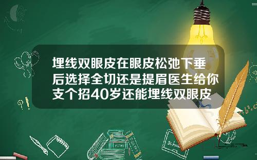 埋线双眼皮在眼皮松弛下垂后选择全切还是提眉医生给你支个招40岁还能埋线双眼皮吗