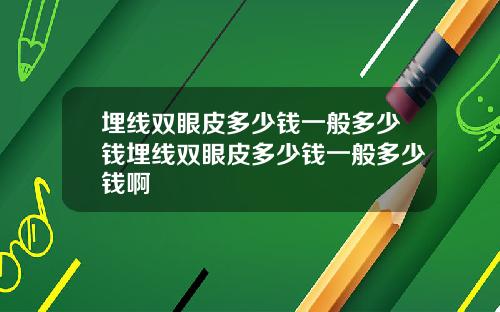 埋线双眼皮多少钱一般多少钱埋线双眼皮多少钱一般多少钱啊