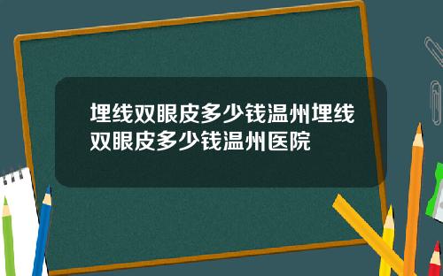 埋线双眼皮多少钱温州埋线双眼皮多少钱温州医院