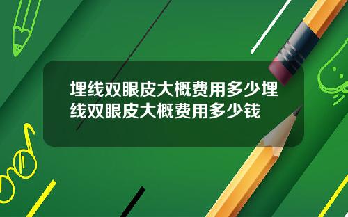 埋线双眼皮大概费用多少埋线双眼皮大概费用多少钱