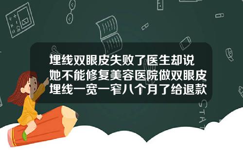 埋线双眼皮失败了医生却说她不能修复美容医院做双眼皮埋线一宽一窄八个月了给退款不