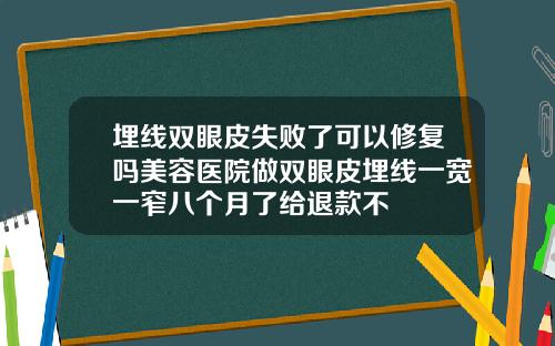 埋线双眼皮失败了可以修复吗美容医院做双眼皮埋线一宽一窄八个月了给退款不