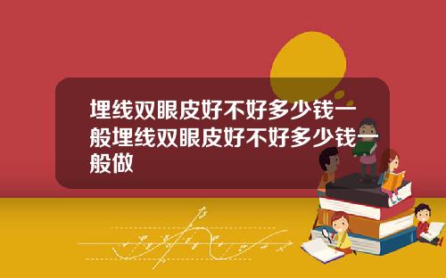 埋线双眼皮好不好多少钱一般埋线双眼皮好不好多少钱一般做