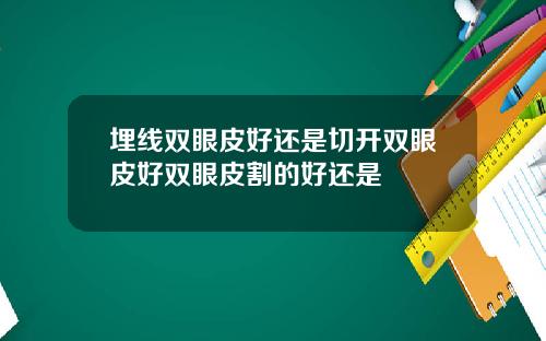 埋线双眼皮好还是切开双眼皮好双眼皮割的好还是