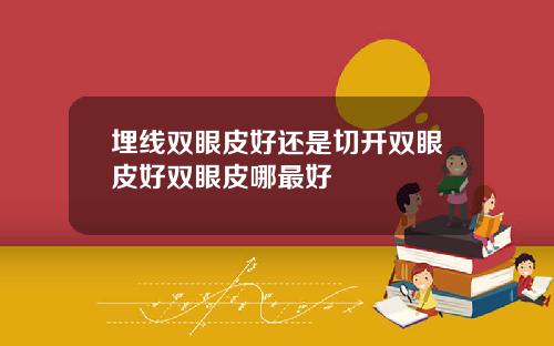 埋线双眼皮好还是切开双眼皮好双眼皮哪最好