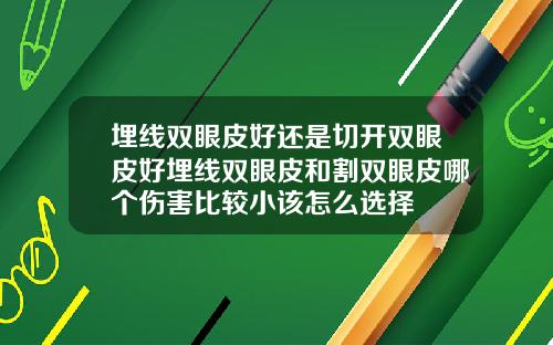 埋线双眼皮好还是切开双眼皮好埋线双眼皮和割双眼皮哪个伤害比较小该怎么选择