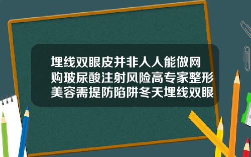 埋线双眼皮并非人人能做网购玻尿酸注射风险高专家整形美容需提防陷阱冬天埋线双眼皮好吗图片大全