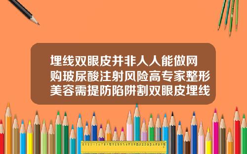埋线双眼皮并非人人能做网购玻尿酸注射风险高专家整形美容需提防陷阱割双眼皮埋线法多少钱一次