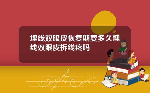 埋线双眼皮恢复期要多久埋线双眼皮拆线疼吗