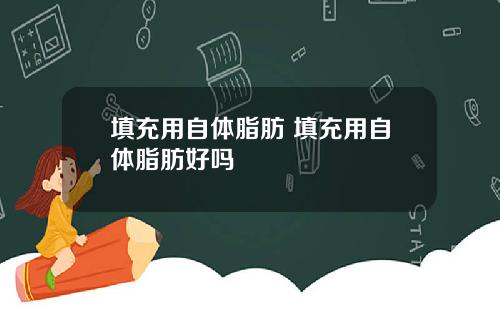 填充用自体脂肪 填充用自体脂肪好吗