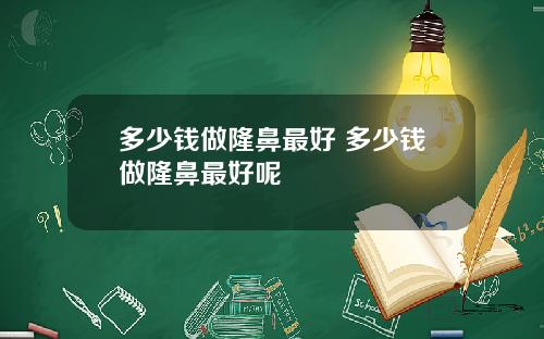 多少钱做隆鼻最好 多少钱做隆鼻最好呢