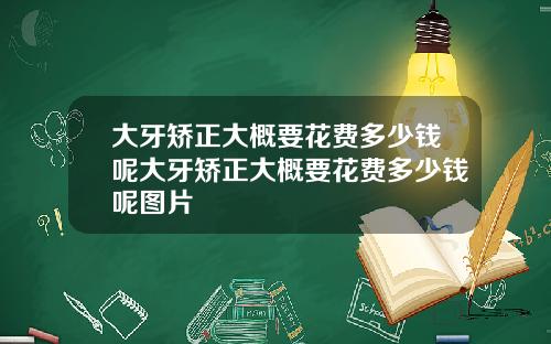 大牙矫正大概要花费多少钱呢大牙矫正大概要花费多少钱呢图片