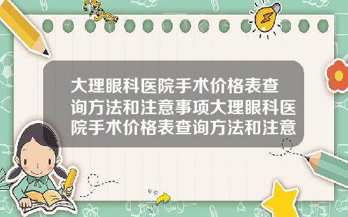 大理眼科医院手术价格表查询方法和注意事项大理眼科医院手术价格表查询方法和注意事项图片