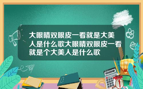 大眼睛双眼皮一看就是大美人是什么歌大眼睛双眼皮一看就是个大美人是什么歌