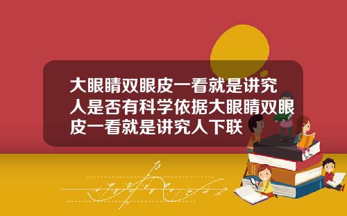 大眼睛双眼皮一看就是讲究人是否有科学依据大眼睛双眼皮一看就是讲究人下联