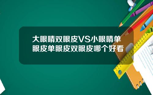 大眼睛双眼皮VS小眼睛单眼皮单眼皮双眼皮哪个好看