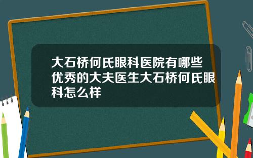 大石桥何氏眼科医院有哪些优秀的大夫医生大石桥何氏眼科怎么样