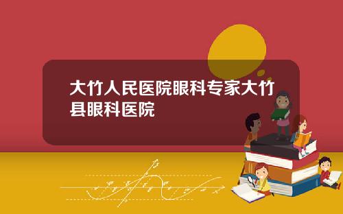 大竹人民医院眼科专家大竹县眼科医院