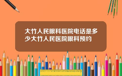 大竹人民眼科医院电话是多少大竹人民医院眼科预约