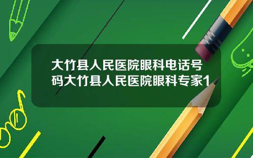 大竹县人民医院眼科电话号码大竹县人民医院眼科专家1