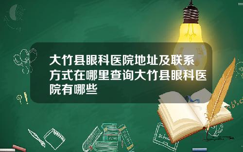 大竹县眼科医院地址及联系方式在哪里查询大竹县眼科医院有哪些