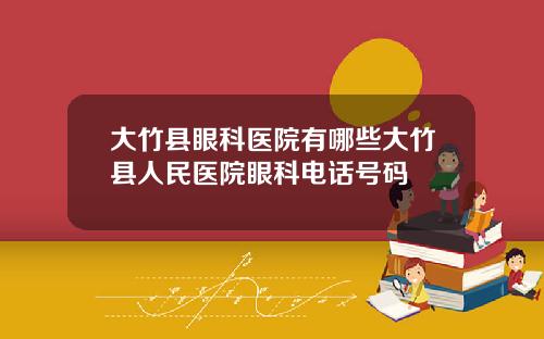 大竹县眼科医院有哪些大竹县人民医院眼科电话号码