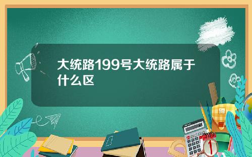 大统路199号大统路属于什么区