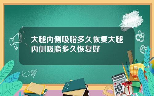 大腿内侧吸脂多久恢复大腿内侧吸脂多久恢复好