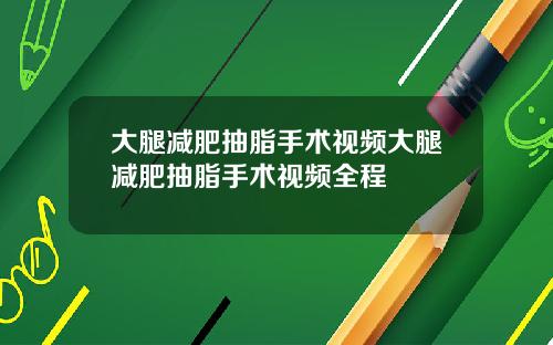 大腿减肥抽脂手术视频大腿减肥抽脂手术视频全程