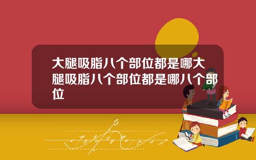 大腿吸脂八个部位都是哪大腿吸脂八个部位都是哪八个部位