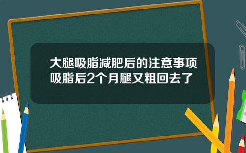 大腿吸脂减肥后的注意事项吸脂后2个月腿又粗回去了