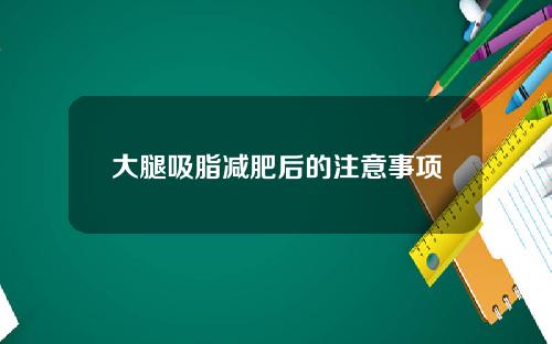 大腿吸脂减肥后的注意事项