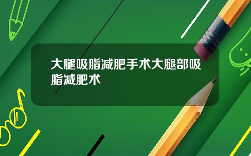 大腿吸脂减肥手术大腿部吸脂减肥术