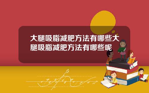 大腿吸脂减肥方法有哪些大腿吸脂减肥方法有哪些呢