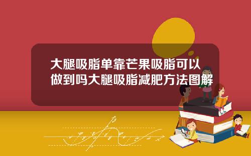 大腿吸脂单靠芒果吸脂可以做到吗大腿吸脂减肥方法图解
