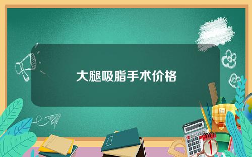 大腿吸脂手术价格