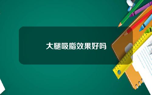 大腿吸脂效果好吗