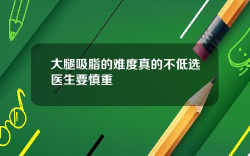 大腿吸脂的难度真的不低选医生要慎重