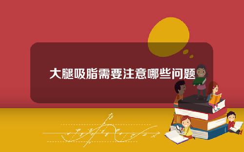 大腿吸脂需要注意哪些问题