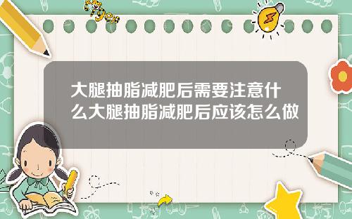 大腿抽脂减肥后需要注意什么大腿抽脂减肥后应该怎么做