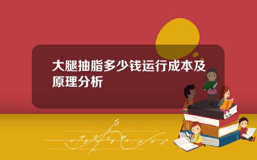 大腿抽脂多少钱运行成本及原理分析
