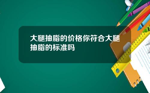 大腿抽脂的价格你符合大腿抽脂的标准吗
